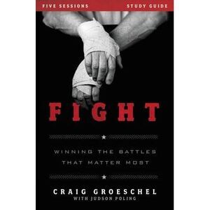Fight Bible Study Guide: Winning the Battles That Matter Most -- Craig Groeschel